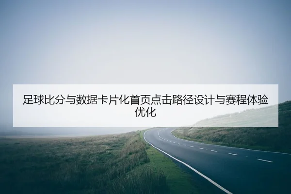 足球比分与数据卡片化首页点击路径设计与赛程体验优化