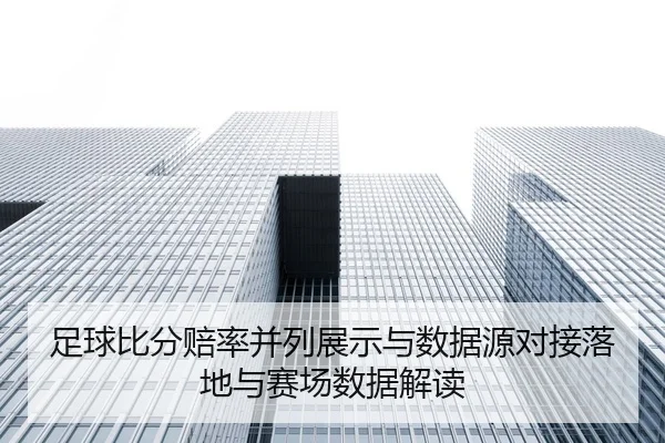 足球比分赔率并列展示与数据源对接落地与赛场数据解读