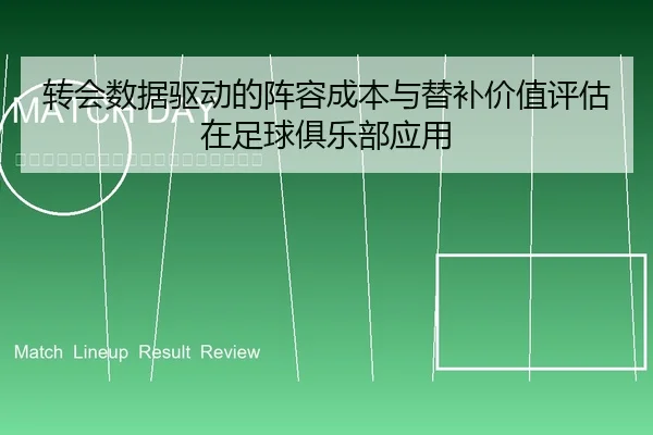 转会数据驱动的阵容成本与替补价值评估在足球俱乐部应用